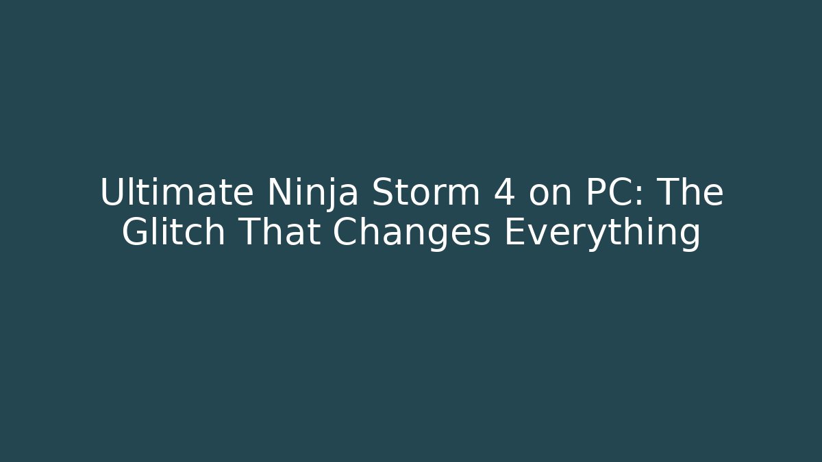Ultimate Ninja Storm 4 on PC: The Glitch That Changes Everything