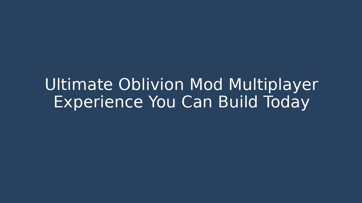 Ultimate Oblivion Mod Multiplayer Experience You Can Build Today