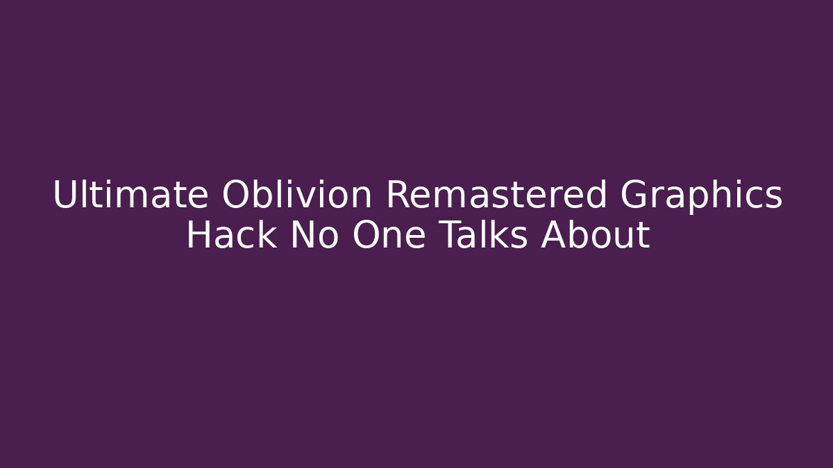 Ultimate Oblivion Remastered Graphics Hack No One Talks About - Create More Assets