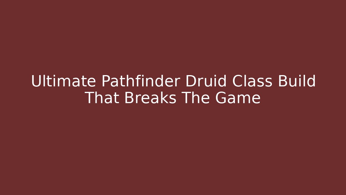Ultimate Pathfinder Druid Class Build That Breaks The Game - Create More Assets