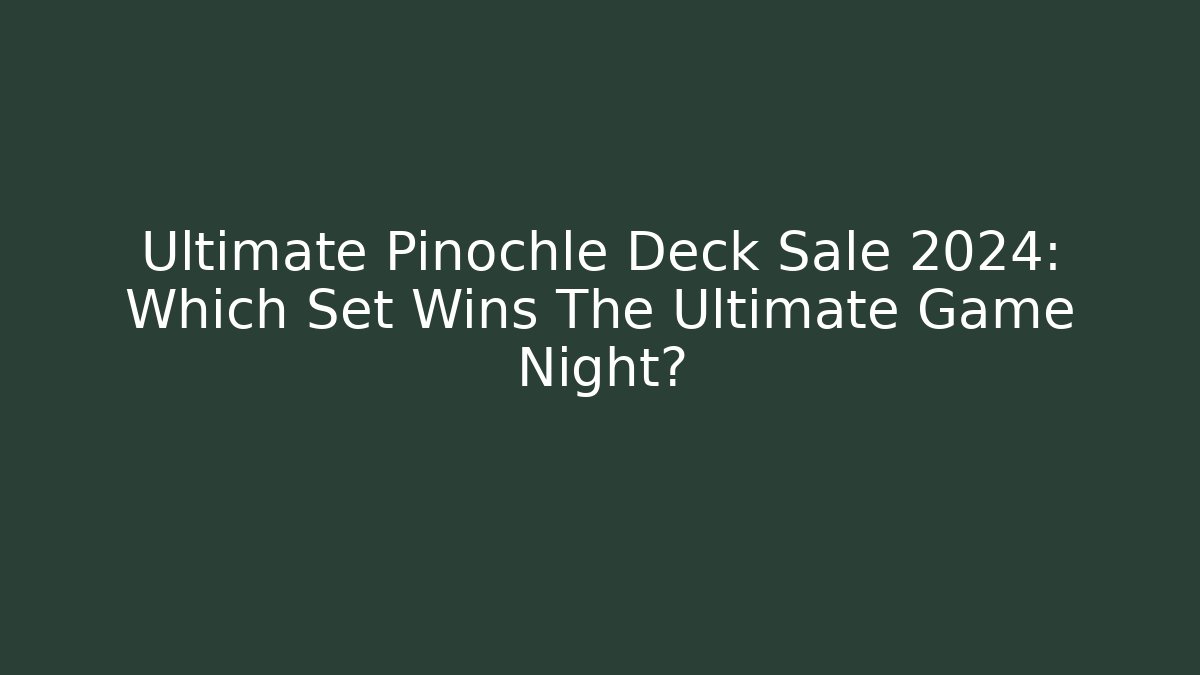 Ultimate Pinochle Deck Sale 2024: Which Set Wins The Ultimate Game Night?