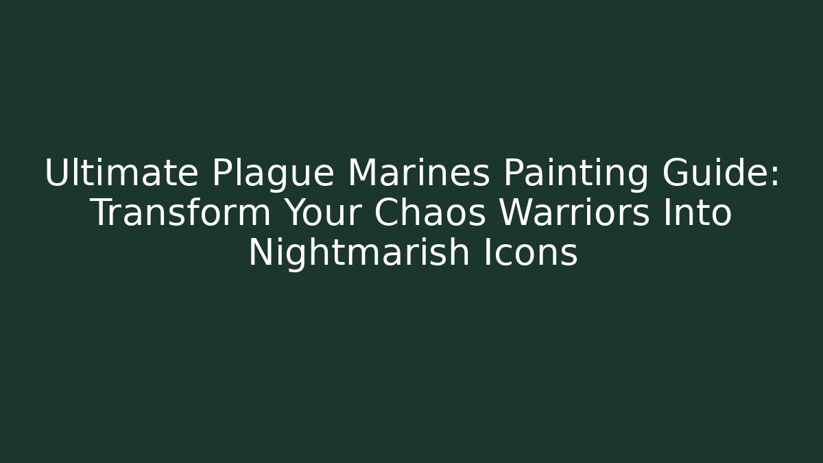 Ultimate Plague Marines Painting Guide: Transform Your Chaos Warriors Into Nightmarish Icons