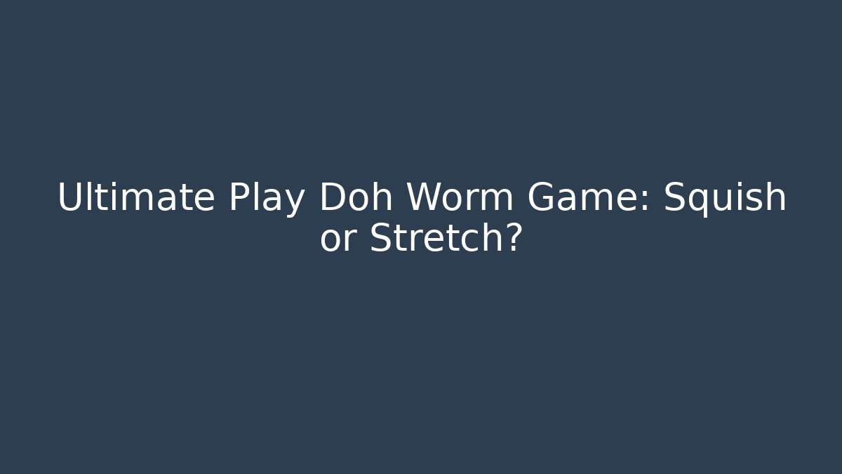 Ultimate Play Doh Worm Game: Squish or Stretch?