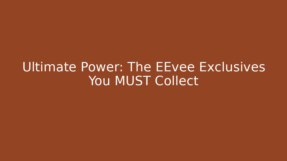 Ultimate Power: The EEvee Exclusives You MUST Collect