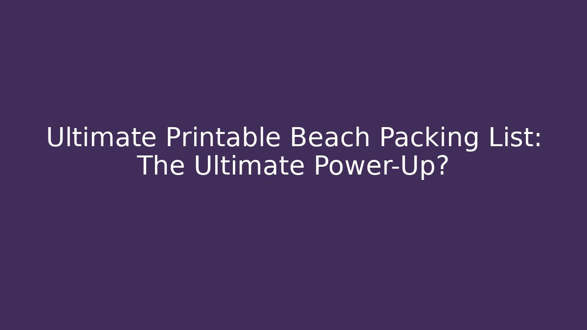 Ultimate Printable Beach Packing List: The Ultimate Power-Up? - Create More Assets