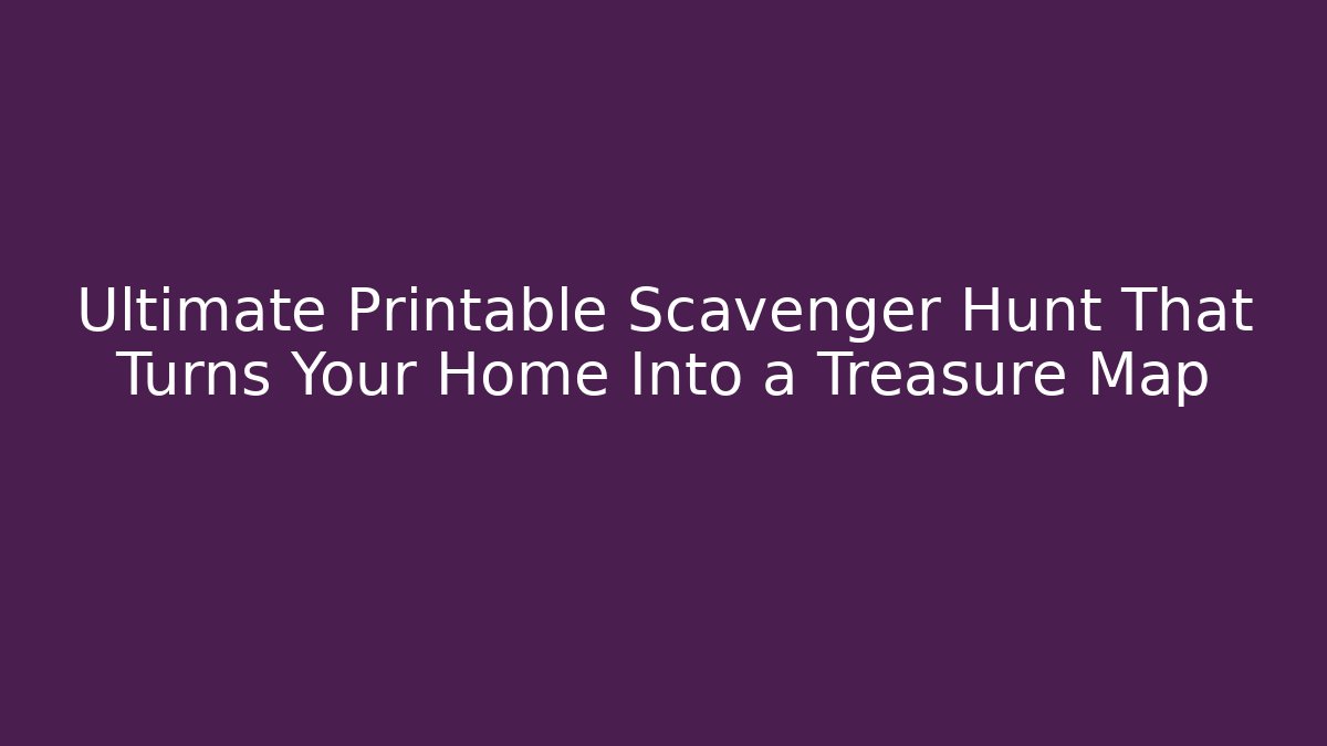 Ultimate Printable Scavenger Hunt That Turns Your Home Into a Treasure Map