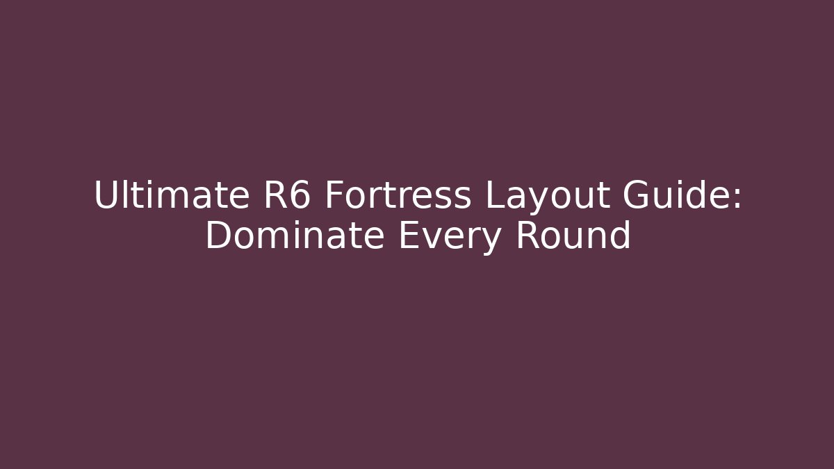 Ultimate R6 Fortress Layout Guide: Dominate Every Round