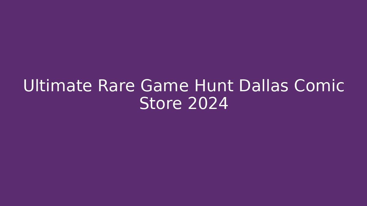 Ultimate Rare Game Hunt Dallas Comic Store 2024