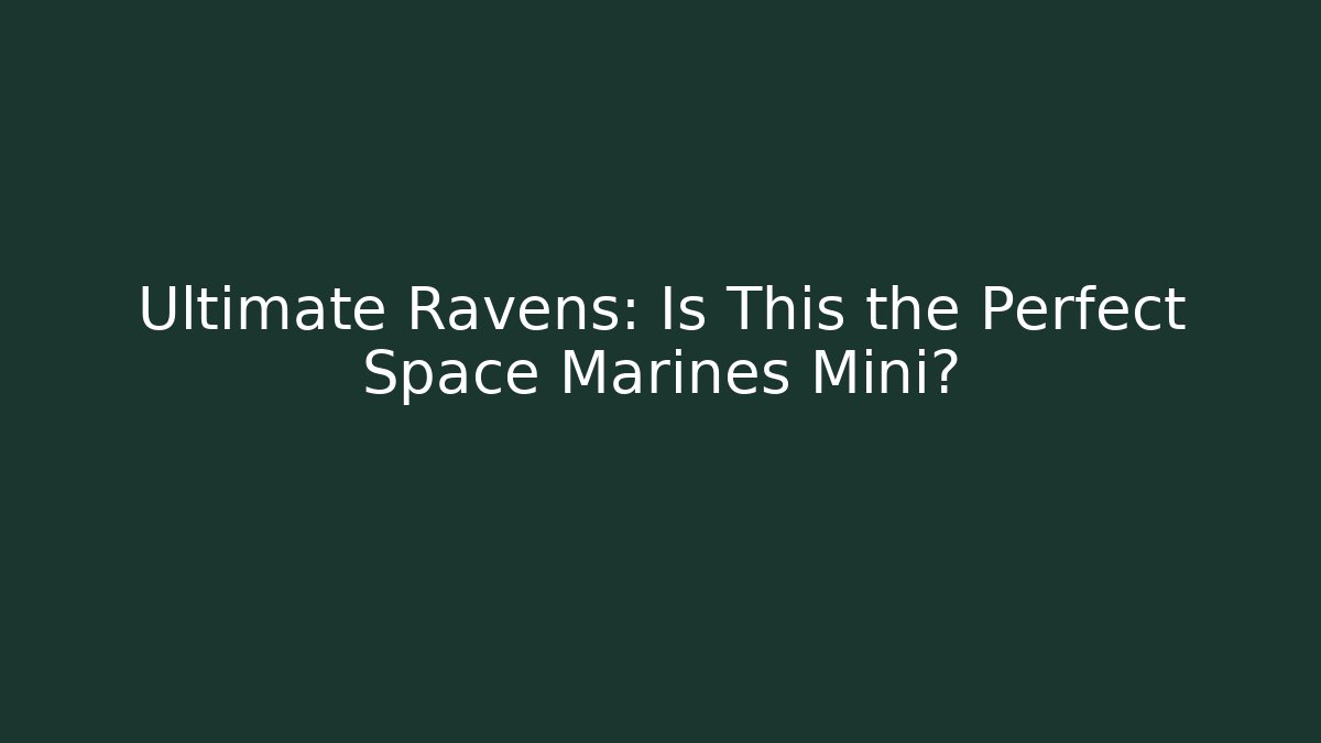Ultimate Ravens: Is This the Perfect Space Marines Mini? - Create More Assets