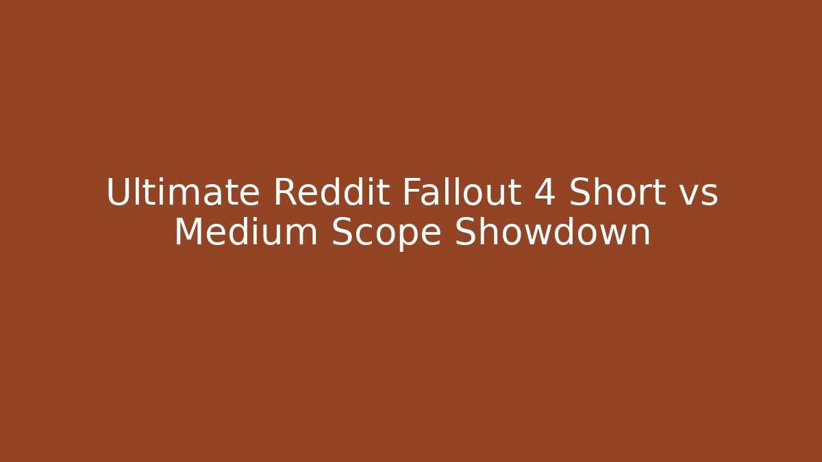 Ultimate Reddit Fallout 4 Short vs Medium Scope Showdown - Create More Assets