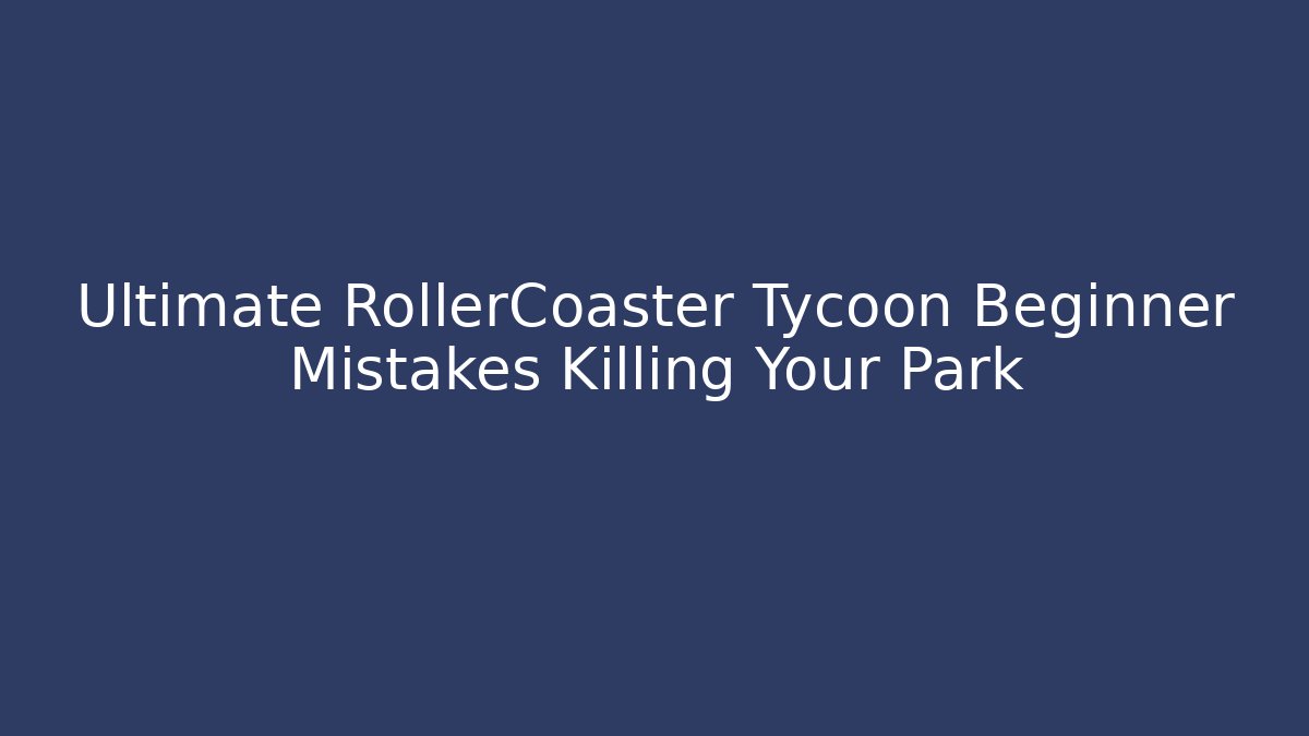 Ultimate RollerCoaster Tycoon Beginner Mistakes Killing Your Park - Create More Assets