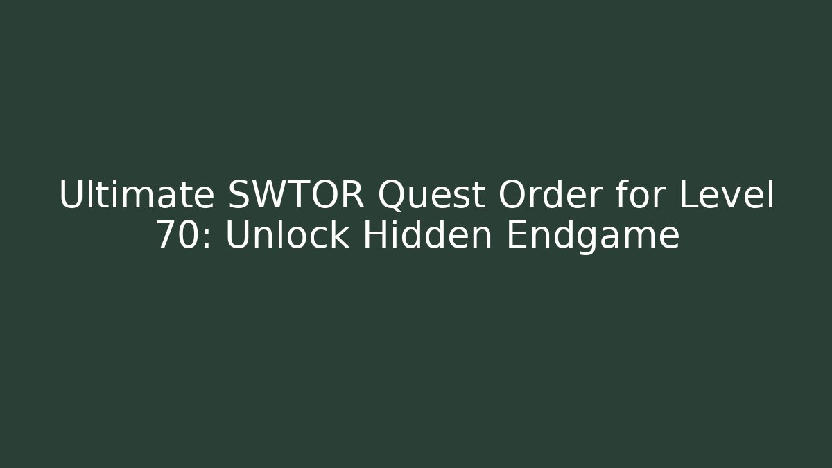 Ultimate SWTOR Quest Order for Level 70: Unlock Hidden Endgame - Create More Assets