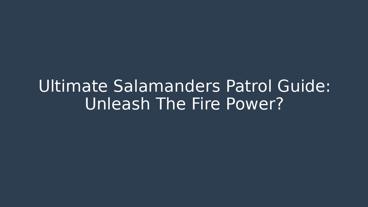 Ultimate Salamanders Patrol Guide: Unleash The Fire Power?