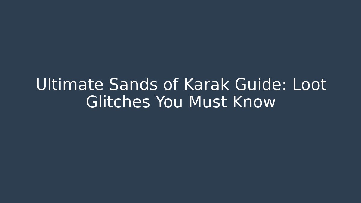 Ultimate Sands of Karak Guide: Loot Glitches You Must Know