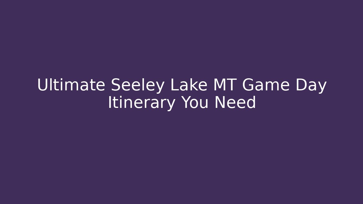 Ultimate Seeley Lake MT Game Day Itinerary You Need