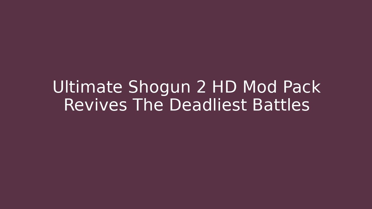 Ultimate Shogun 2 HD Mod Pack Revives The Deadliest Battles