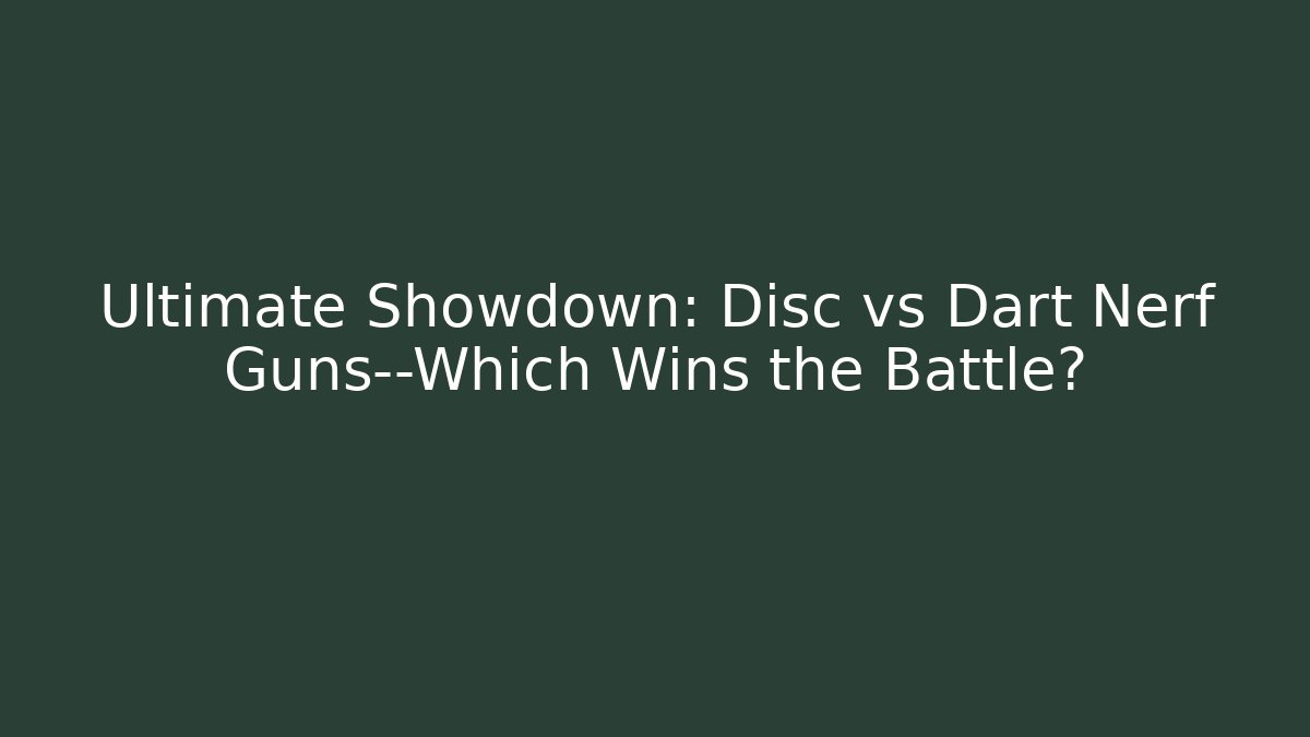 Ultimate Showdown: Disc vs Dart Nerf Guns—Which Wins the Battle?
