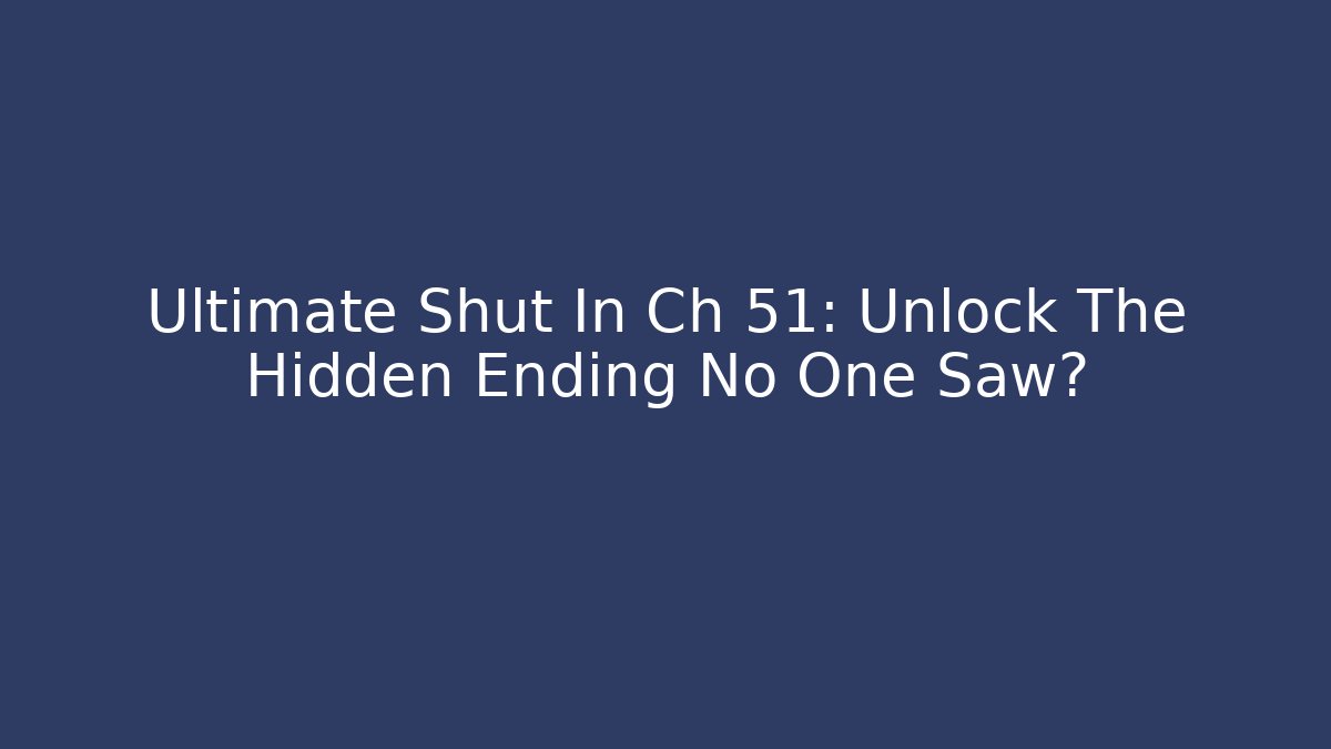 Ultimate Shut In Ch 51: Unlock The Hidden Ending No One Saw?
