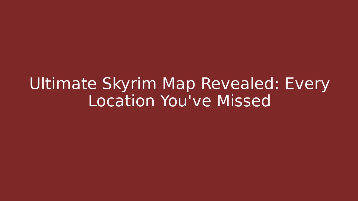 Ultimate Skyrim Map Revealed: Every Location You’ve Missed