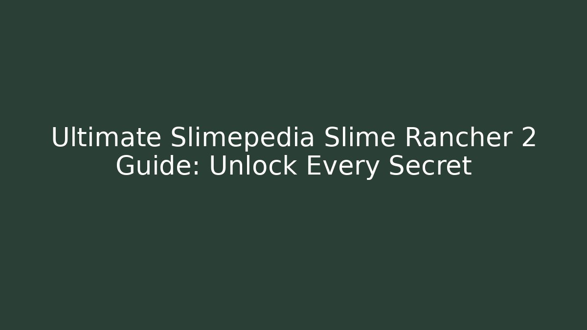 Ultimate Slimepedia Slime Rancher 2 Guide: Unlock Every Secret