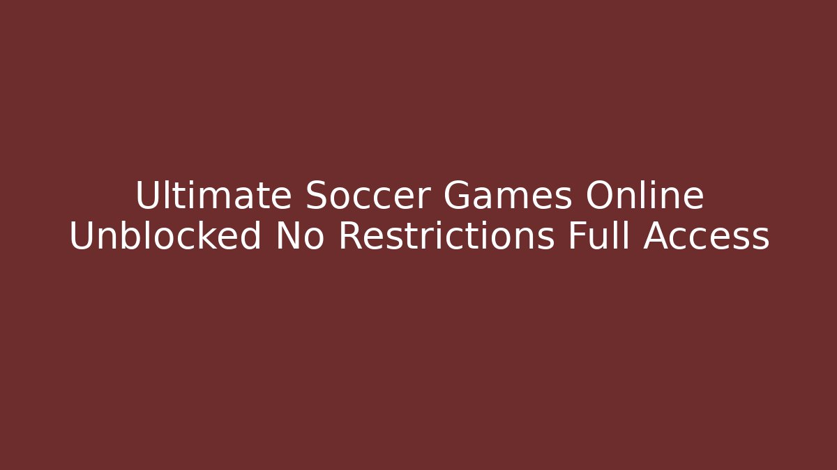 Ultimate Soccer Games Online Unblocked No Restrictions Full Access