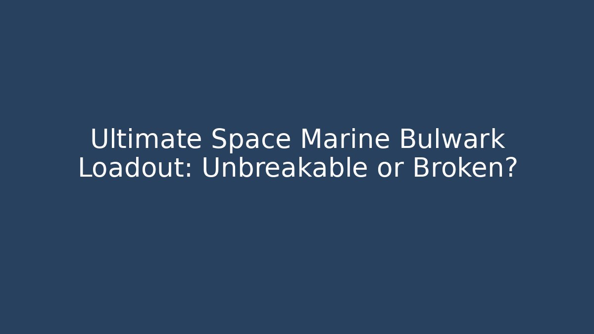 Ultimate Space Marine Bulwark Loadout: Unbreakable or Broken?