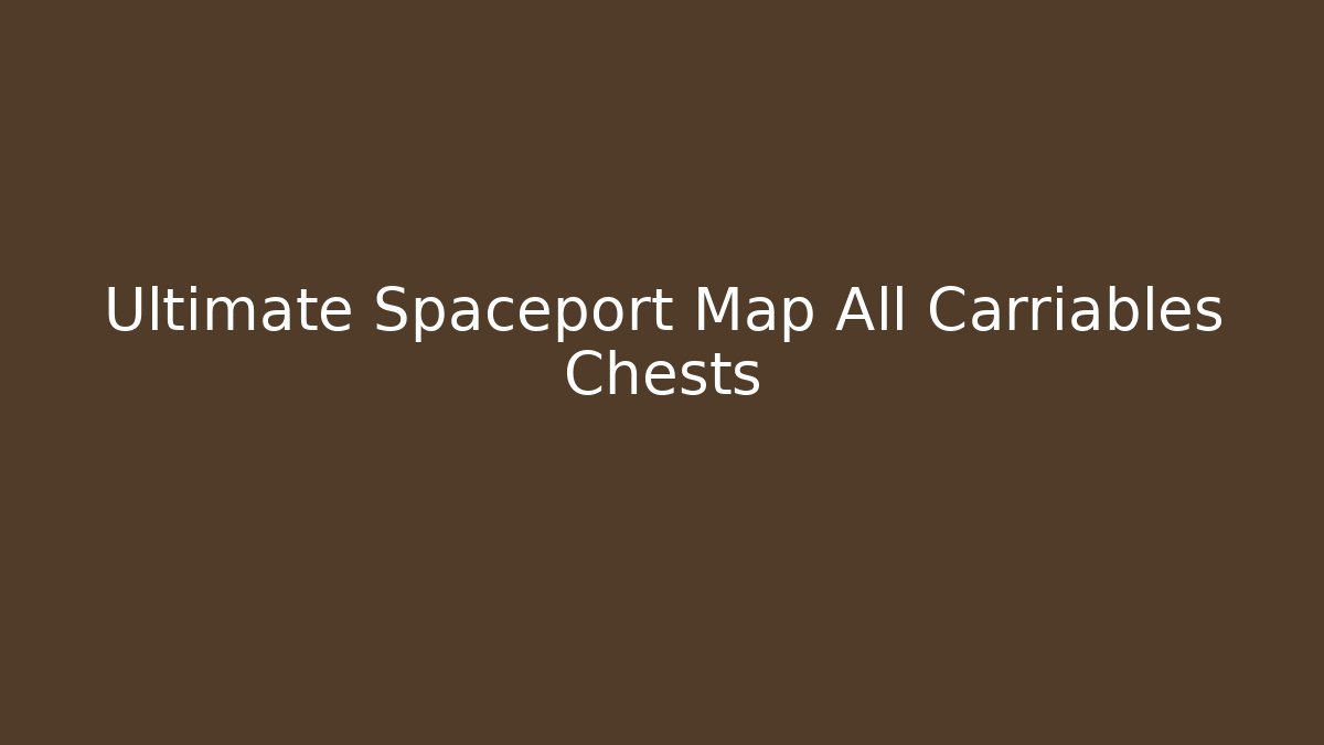 Ultimate Spaceport Map All Carriables Chests