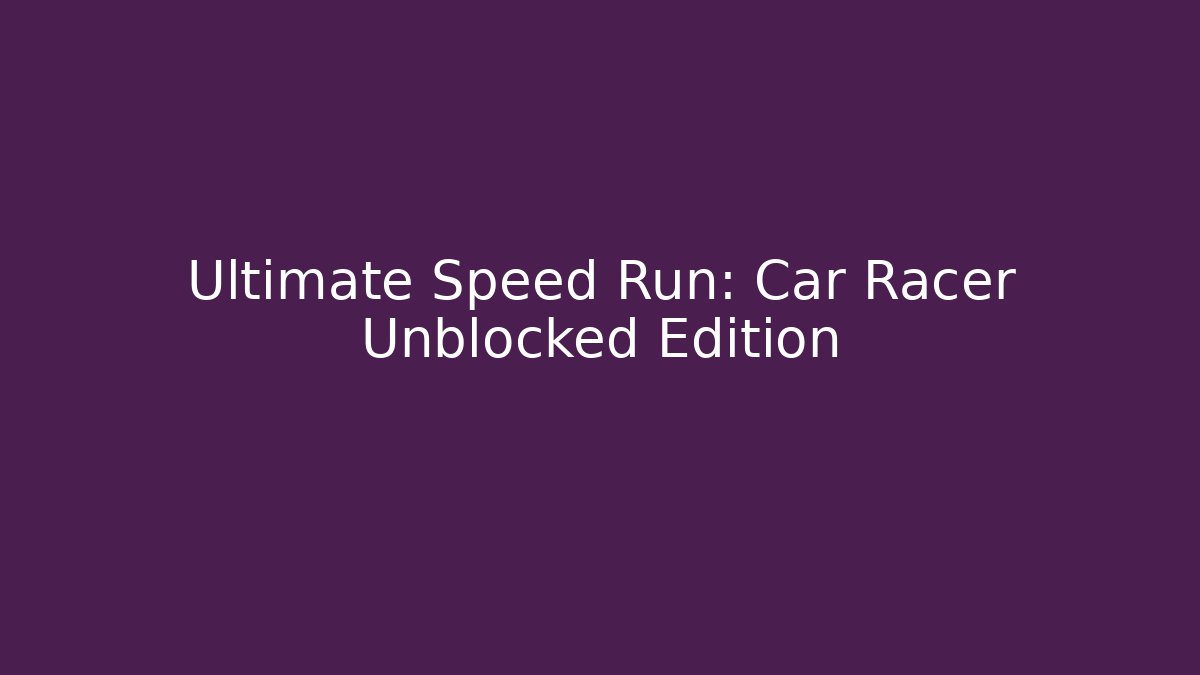 Ultimate Speed Run: Car Racer Unblocked Edition