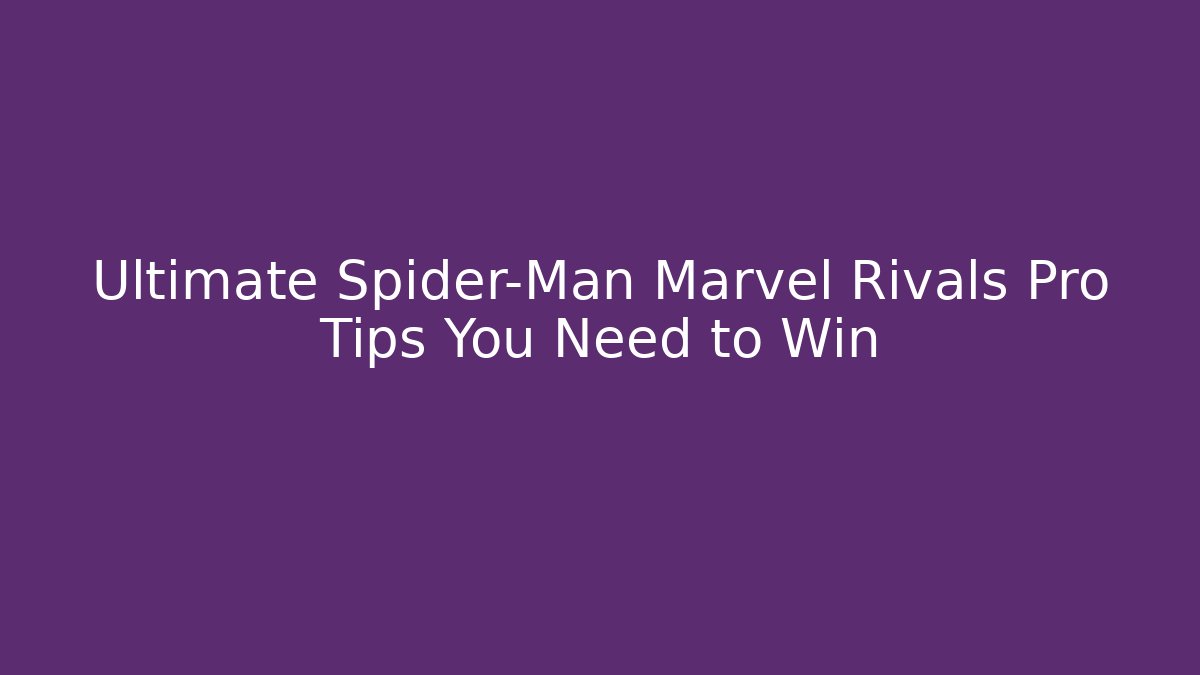 Ultimate Spider-Man Marvel Rivals Pro Tips You Need to Win