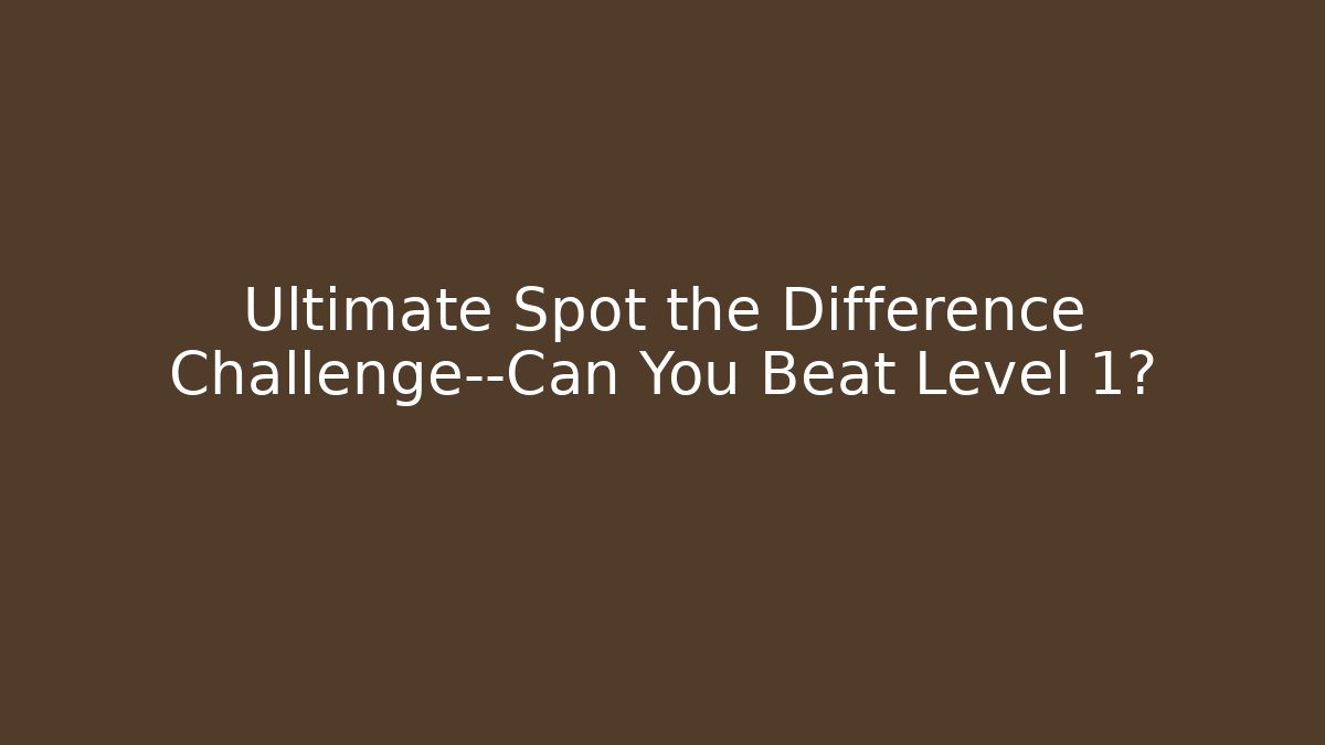 Ultimate Spot the Difference Challenge—Can You Beat Level 1?