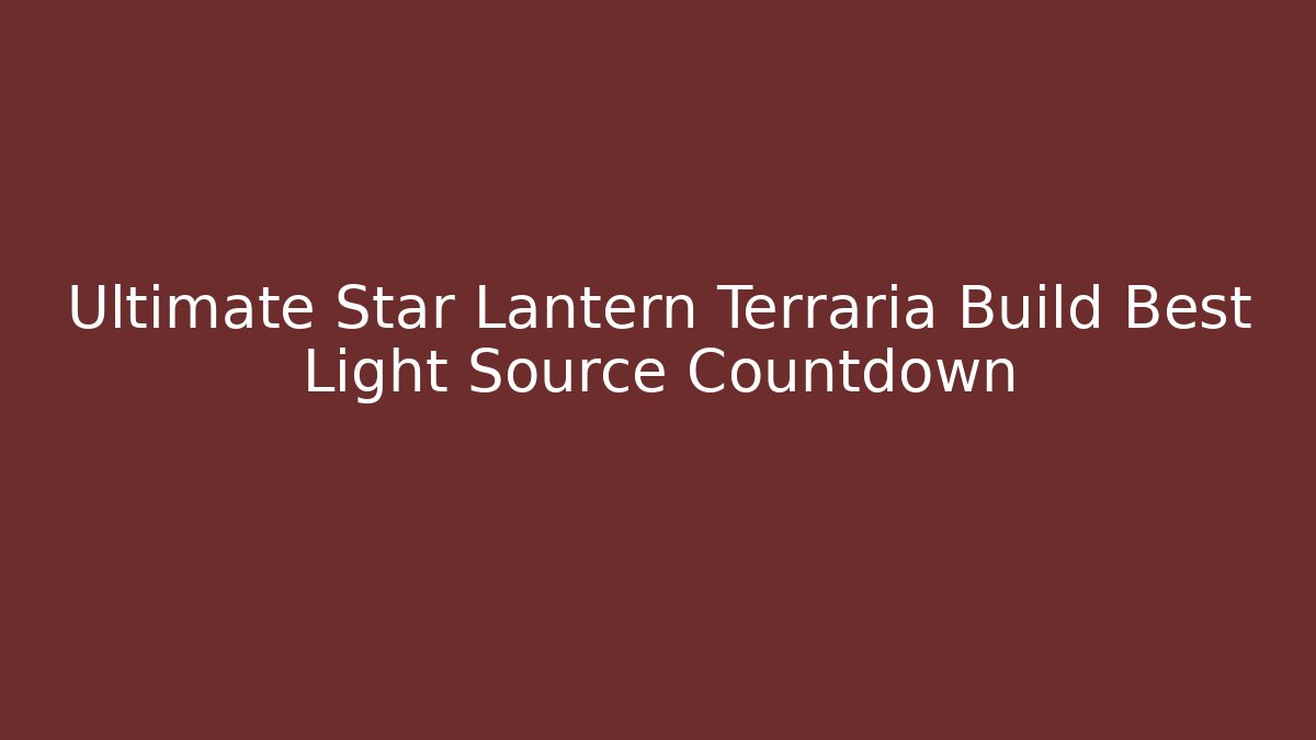 Ultimate Star Lantern Terraria Build Best Light Source Countdown - Create More Assets