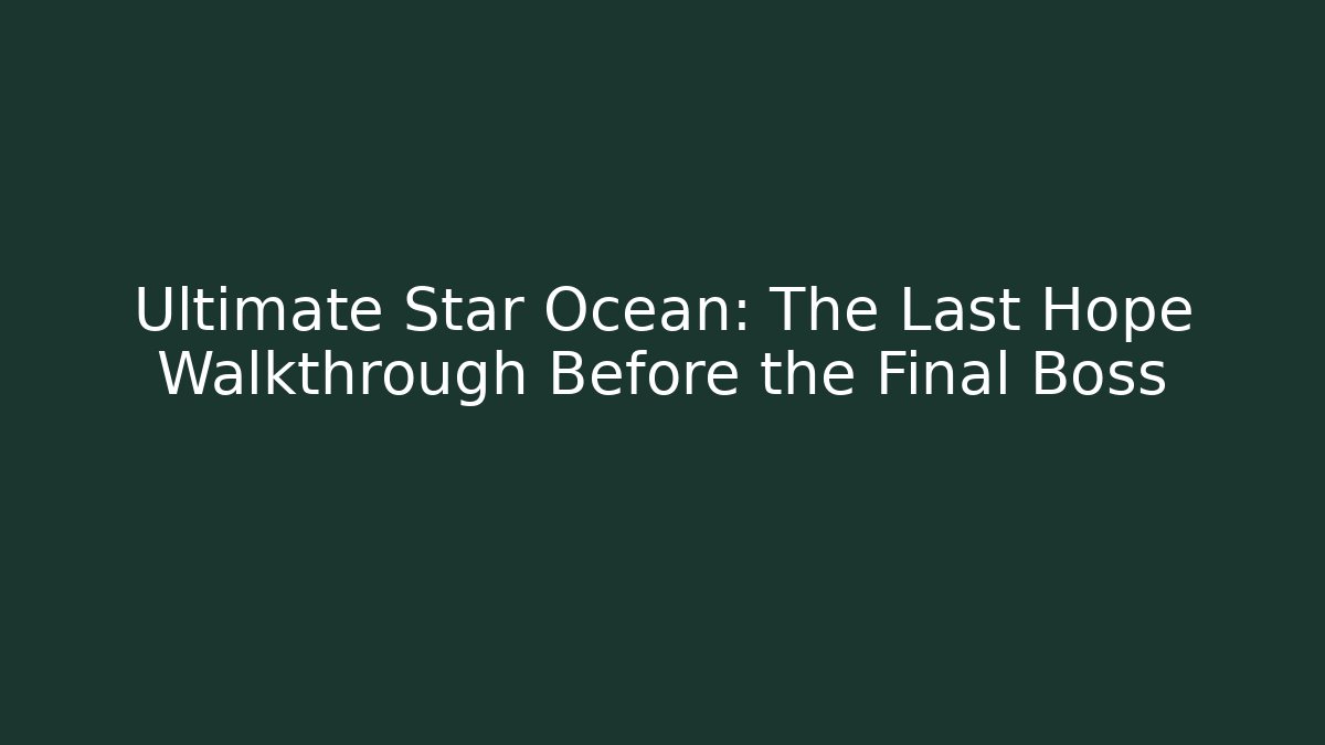 Ultimate Star Ocean: The Last Hope Walkthrough Before the Final Boss