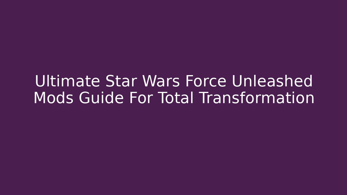 Ultimate Star Wars Force Unleashed Mods Guide For Total Transformation - Create More Assets