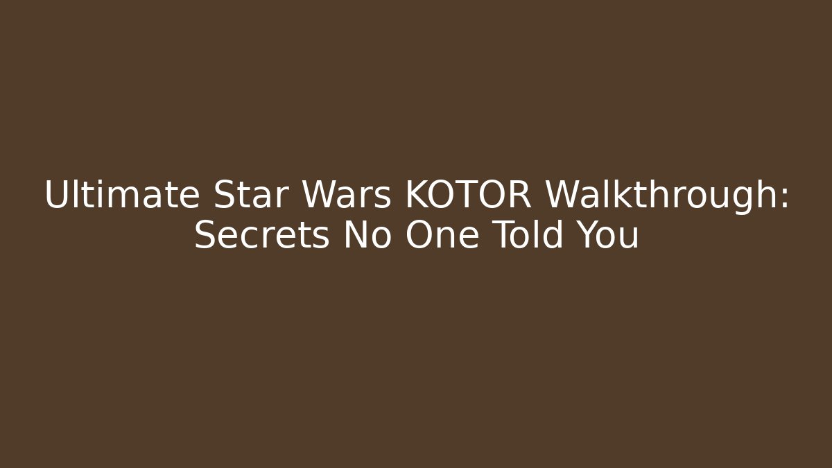 Ultimate Star Wars KOTOR Walkthrough: Secrets No One Told You