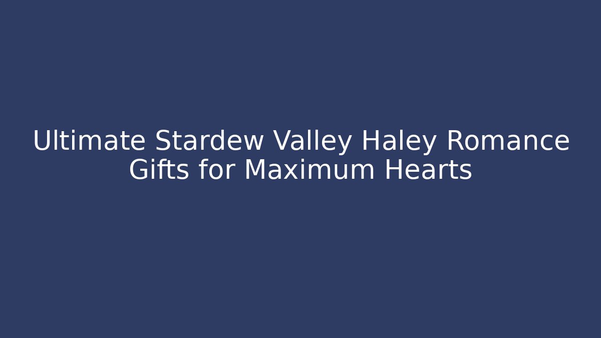 Ultimate Stardew Valley Haley Romance Gifts for Maximum Hearts