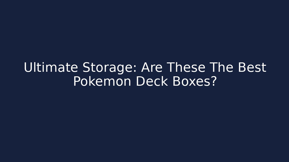 Ultimate Storage: Are These The Best Pokemon Deck Boxes?