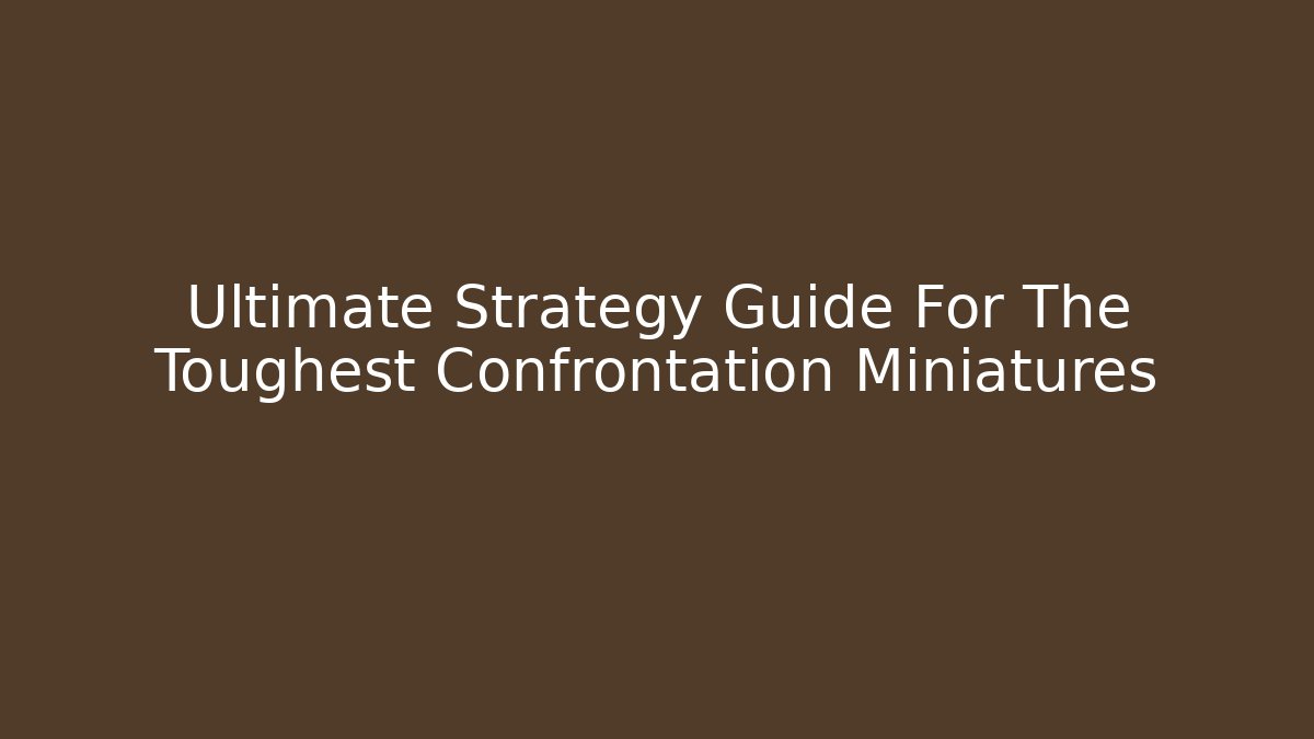 Ultimate Strategy Guide For The Toughest Confrontation Miniatures - Create More Assets