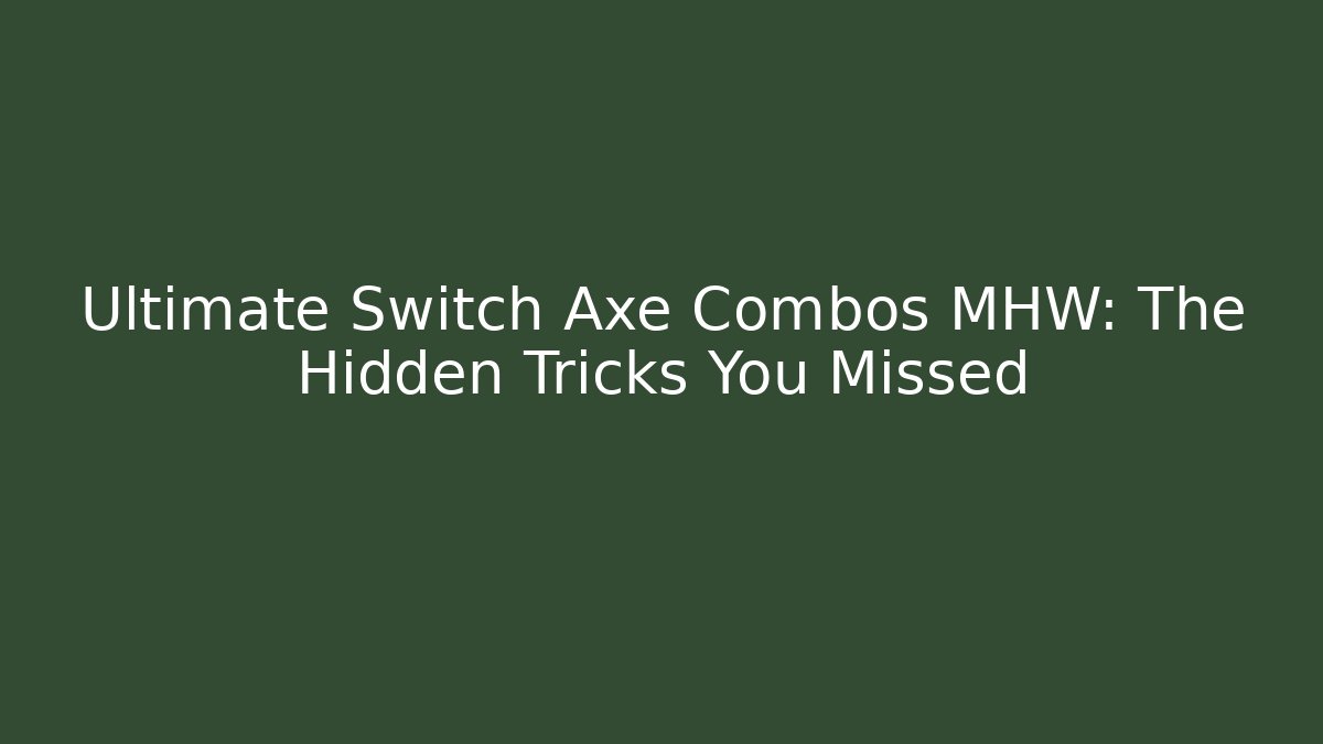 Ultimate Switch Axe Combos MHW: The Hidden Tricks You Missed - Create More Assets