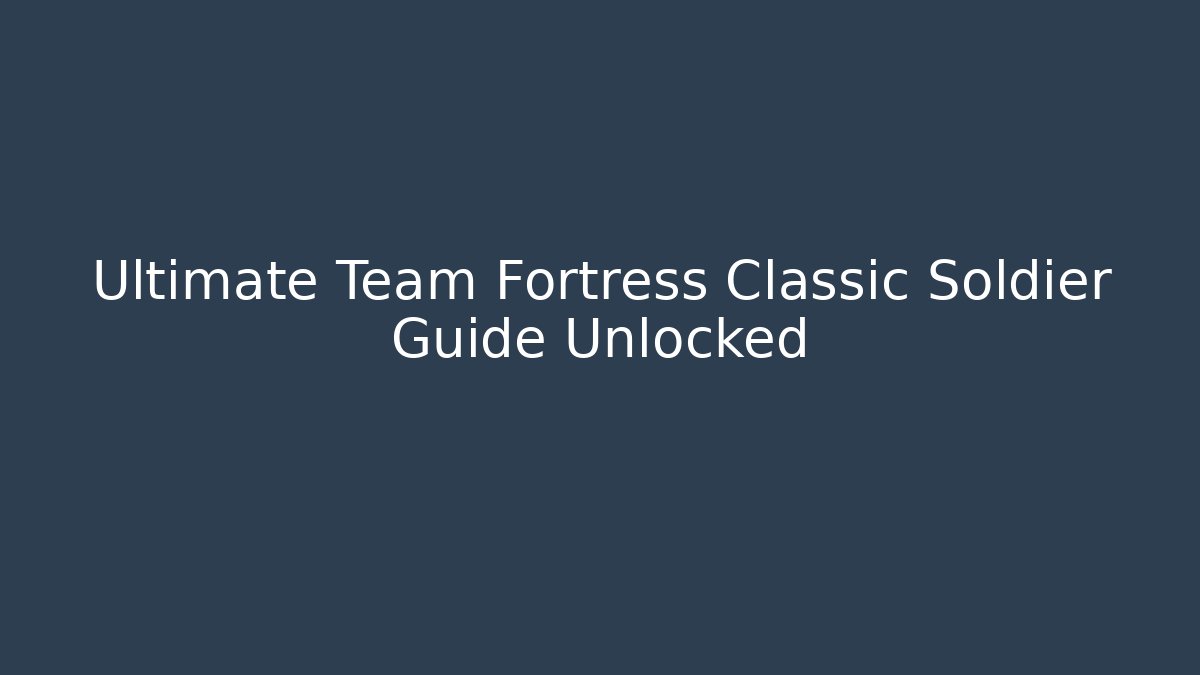 Ultimate Team Fortress Classic Soldier Guide Unlocked