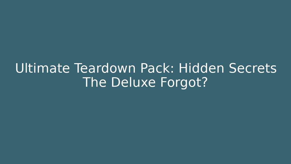 Ultimate Teardown Pack: Hidden Secrets The Deluxe Forgot?
