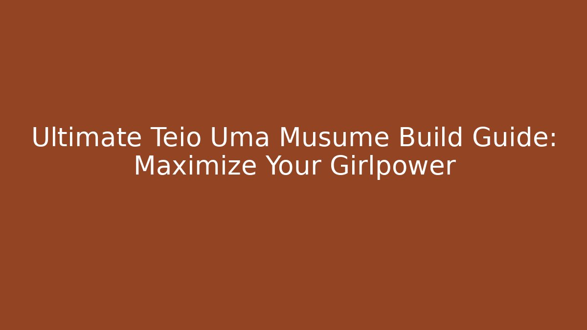Ultimate Teio Uma Musume Build Guide: Maximize Your Girlpower