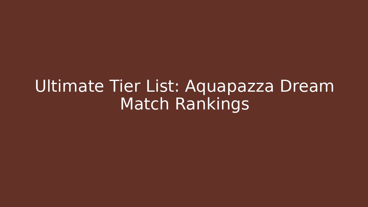 Ultimate Tier List: Aquapazza Dream Match Rankings