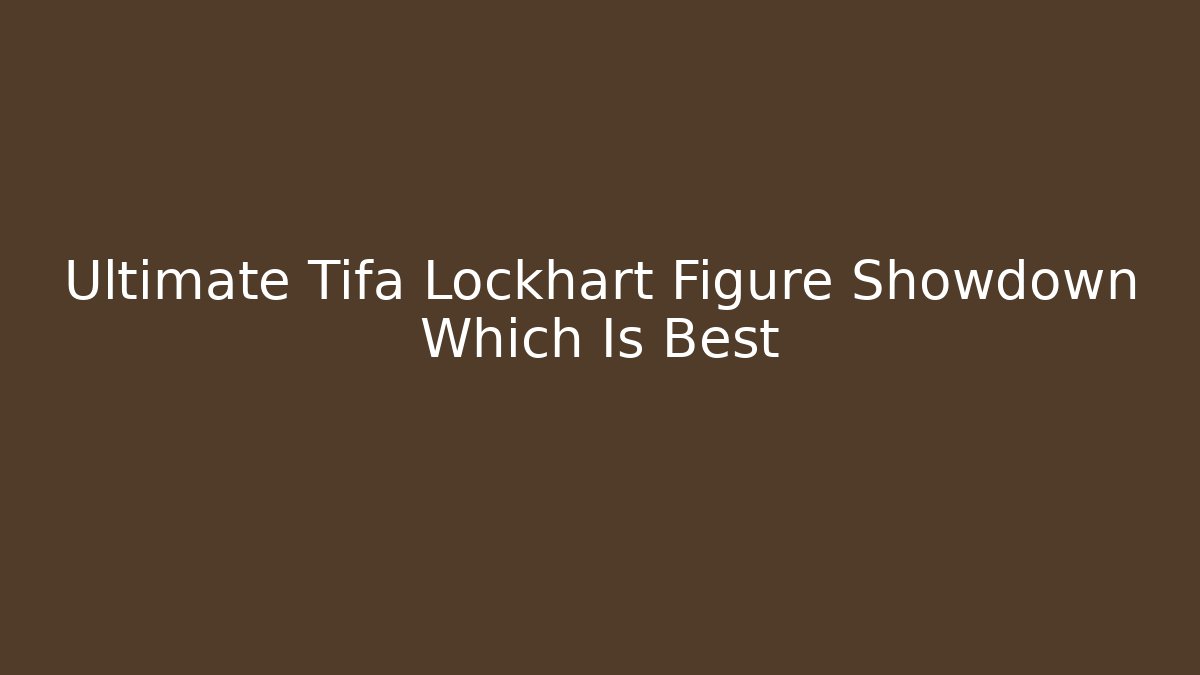 Ultimate Tifa Lockhart Figure Showdown Which Is Best - Create More Assets