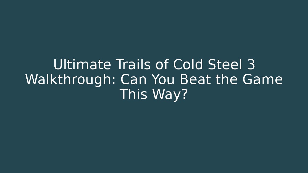 Ultimate Trails of Cold Steel 3 Walkthrough: Can You Beat the Game This Way?