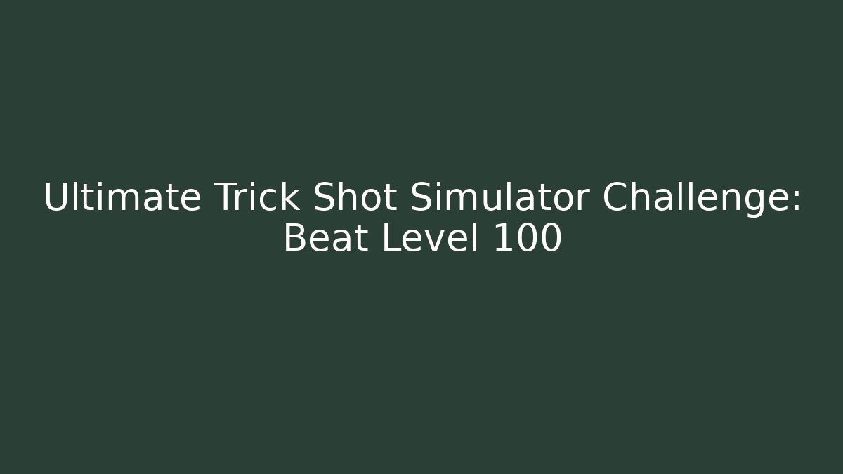 Ultimate Trick Shot Simulator Challenge: Beat Level 100