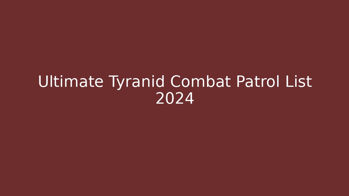 Ultimate Tyranid Combat Patrol List 2024