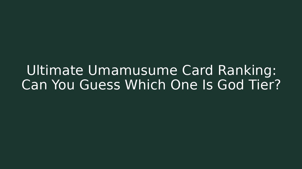 Ultimate Umamusume Card Ranking: Can You Guess Which One Is God Tier?