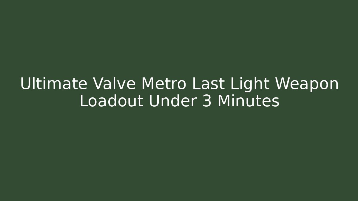 Ultimate Valve Metro Last Light Weapon Loadout Under 3 Minutes - Create More Assets