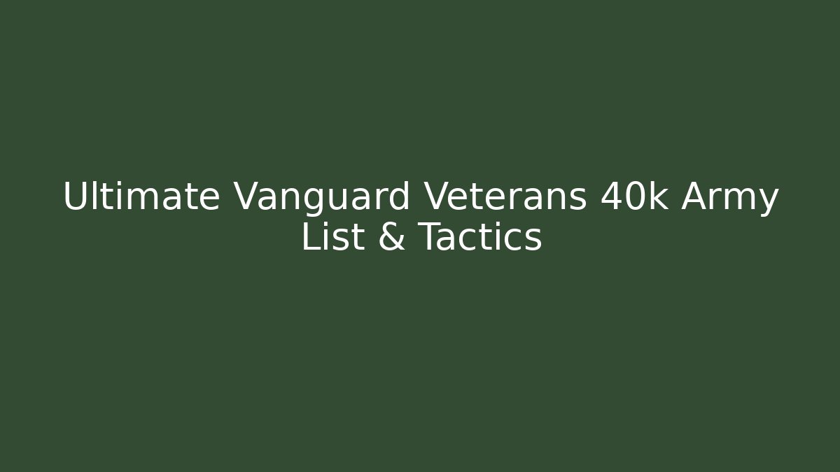 Ultimate Vanguard Veterans 40k Army List & Tactics
