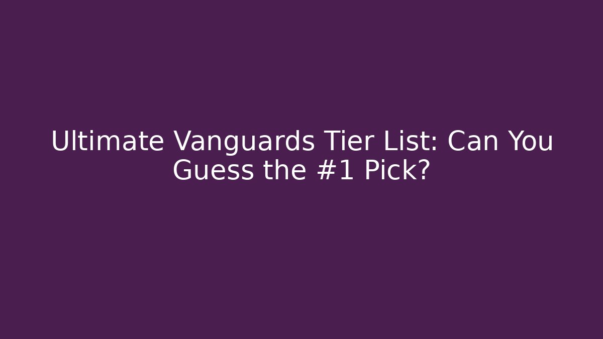 Ultimate Vanguards Tier List: Can You Guess the #1 Pick?